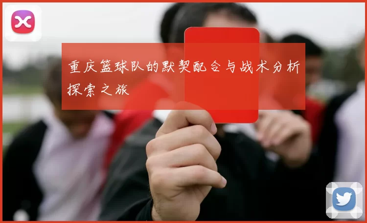 重庆篮球队的默契配合与战术分析探索之旅