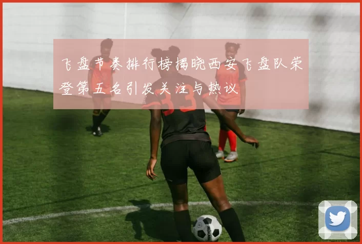 飞盘节奏排行榜揭晓西安飞盘队荣登第五名引发关注与热议