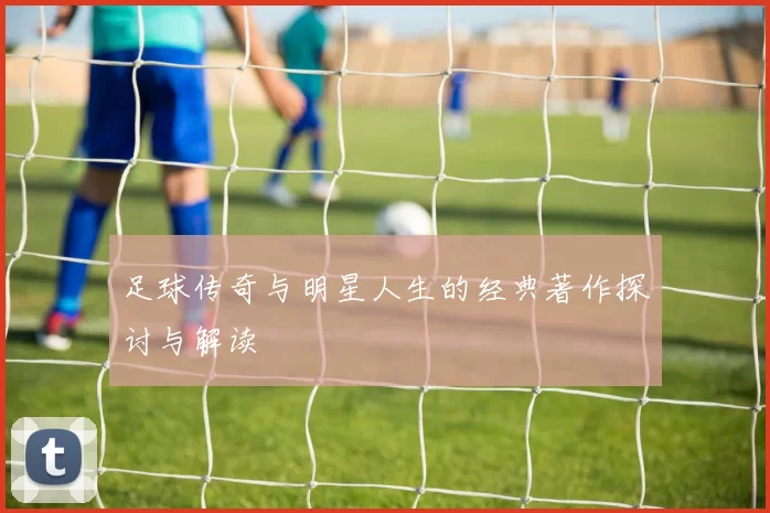 足球传奇与明星人生的经典著作探讨与解读