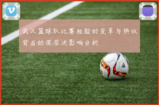 武汉篮球队比赛经验的变革与热议背后的深层次影响分析