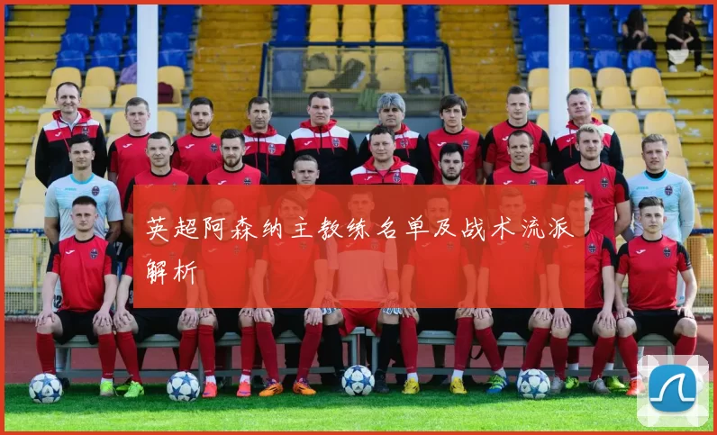 英超阿森纳主教练名单及战术流派解析