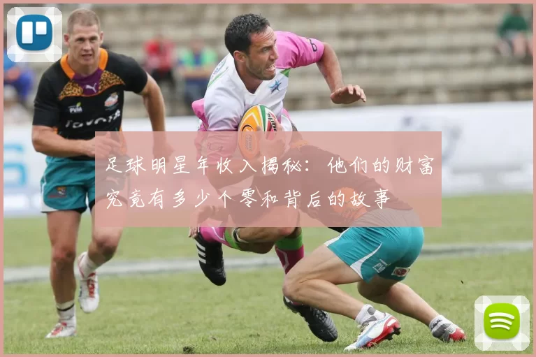足球明星年收入揭秘：他们的财富究竟有多少个零和背后的故事