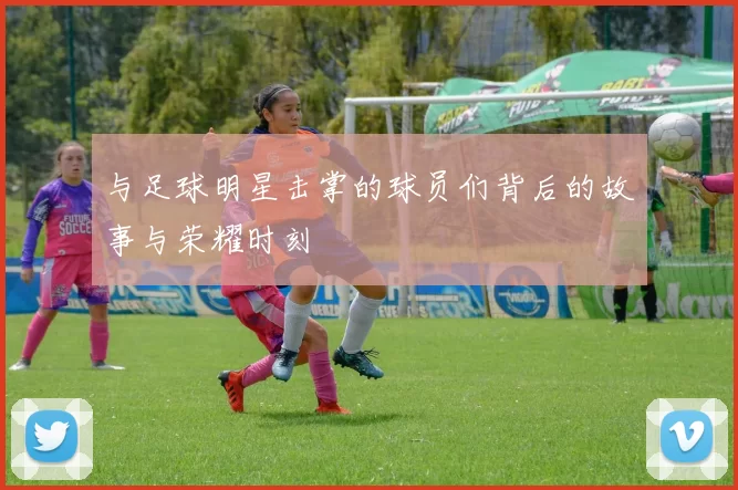 与足球明星击掌的球员们背后的故事与荣耀时刻