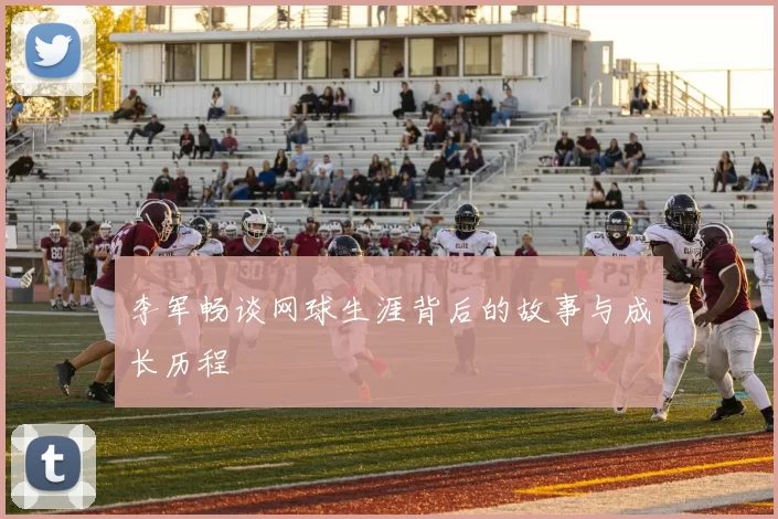李军畅谈网球生涯背后的故事与成长历程