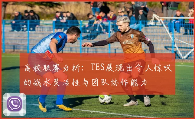 高校联赛分析：TES展现出令人惊叹的战术灵活性与团队协作能力