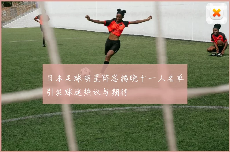日本足球明星阵容揭晓十一人名单引发球迷热议与期待
