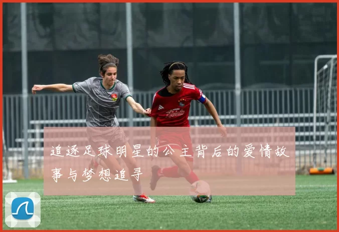追逐足球明星的公主背后的爱情故事与梦想追寻