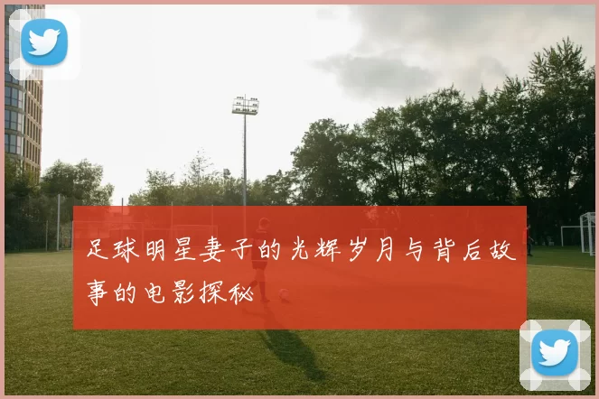 足球明星妻子的光辉岁月与背后故事的电影探秘
