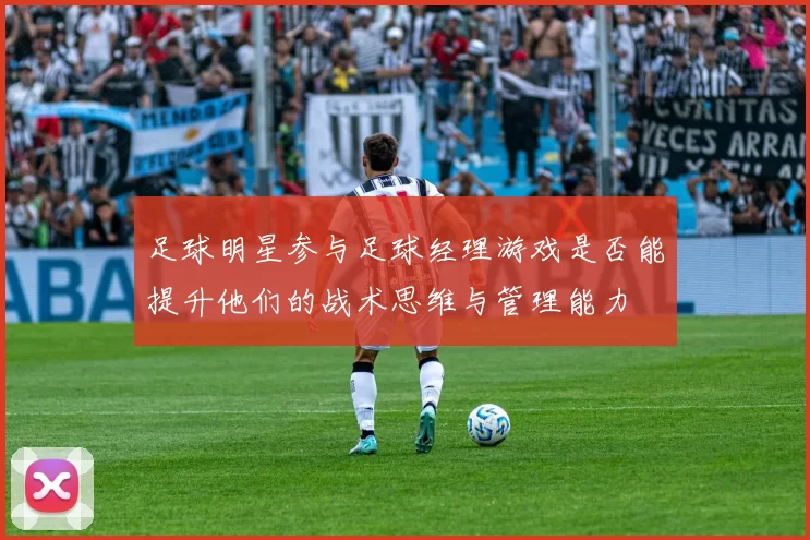 足球明星参与足球经理游戏是否能提升他们的战术思维与管理能力