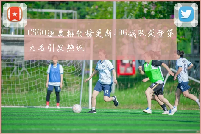 CSGO速度排行榜更新JDG战队荣登第九名引发热议