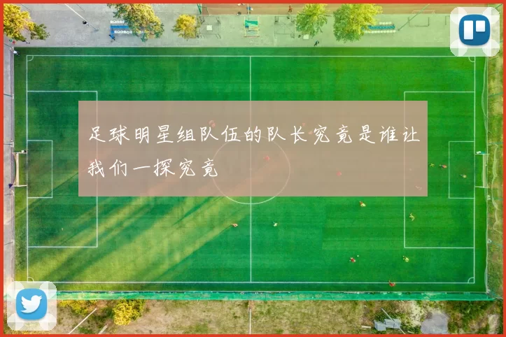 足球明星组队伍的队长究竟是谁让我们一探究竟