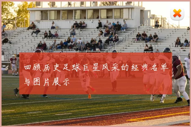 回顾历史足球巨星风采的经典名单与图片展示