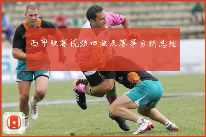 西甲联赛视频回放及赛事分析总结