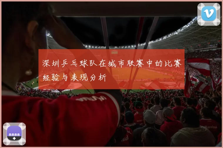深圳乒乓球队在城市联赛中的比赛经验与表现分析