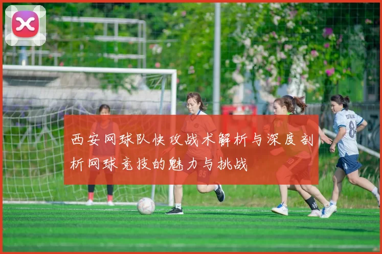 西安网球队快攻战术解析与深度剖析网球竞技的魅力与挑战