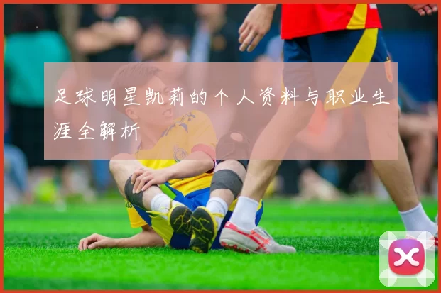 足球明星凯莉的个人资料与职业生涯全解析