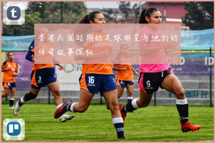 香港民国时期的足球明星与他们的传奇故事探秘