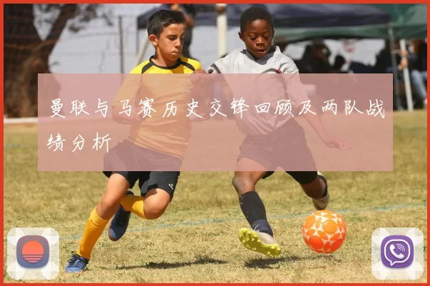 曼联与马赛历史交锋回顾及两队战绩分析
