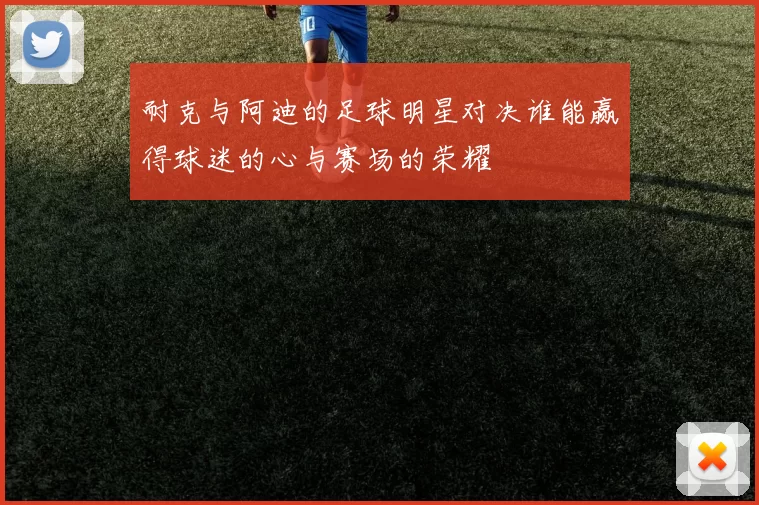 耐克与阿迪的足球明星对决谁能赢得球迷的心与赛场的荣耀