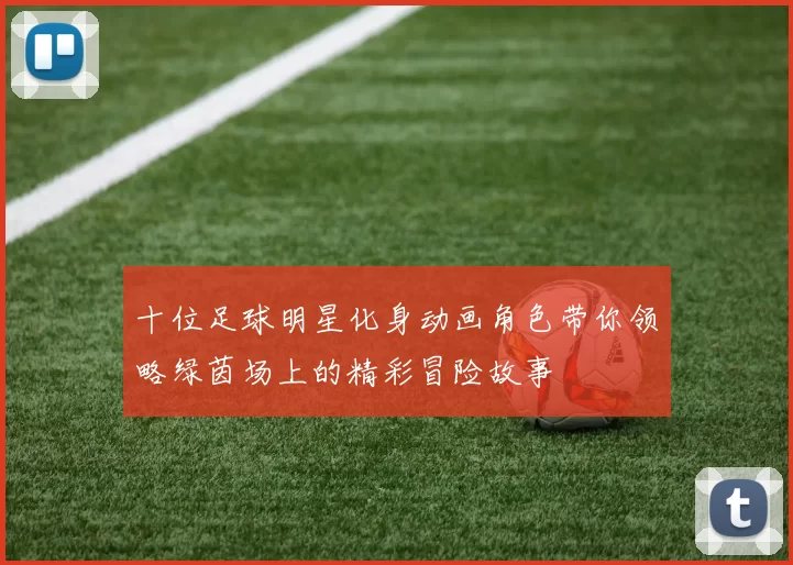十位足球明星化身动画角色带你领略绿茵场上的精彩冒险故事