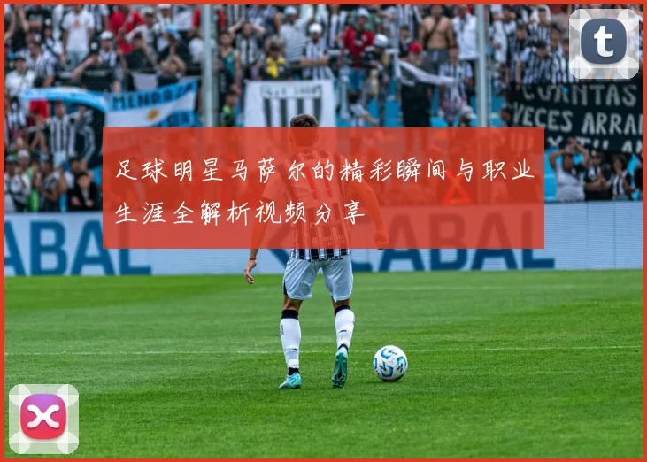足球明星马萨尔的精彩瞬间与职业生涯全解析视频分享