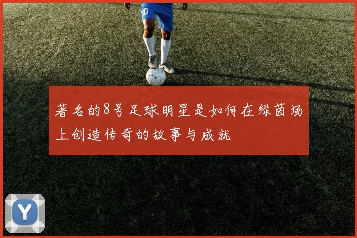 著名的8号足球明星是如何在绿茵场上创造传奇的故事与成就
