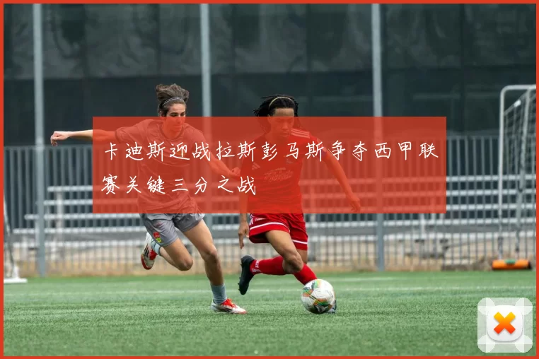 卡迪斯迎战拉斯彭马斯争夺西甲联赛关键三分之战